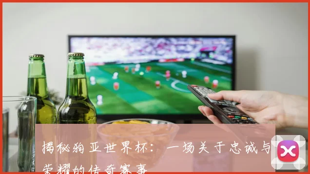 揭秘狗亚世界杯：一场关于忠诚与荣耀的传奇赛事