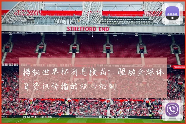 揭秘世界杯消息模式：驱动全球体育资讯传播的核心机制