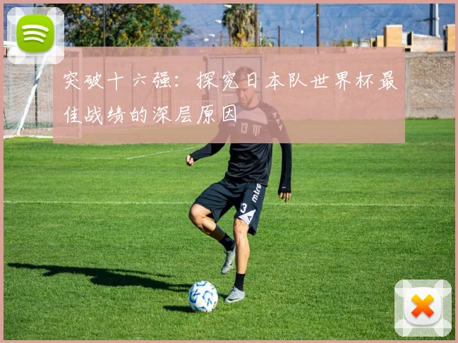 突破十六强：探究日本队世界杯最佳战绩的深层原因