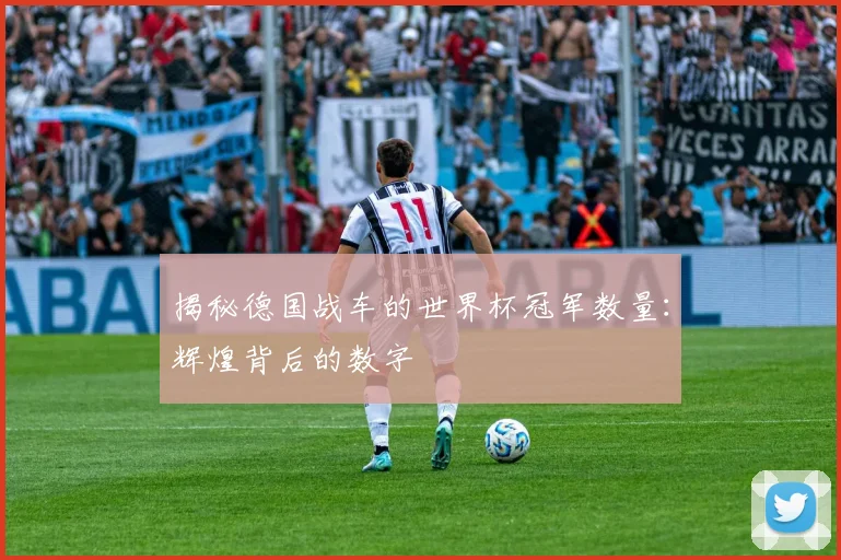 揭秘德国战车的世界杯冠军数量：辉煌背后的数字
