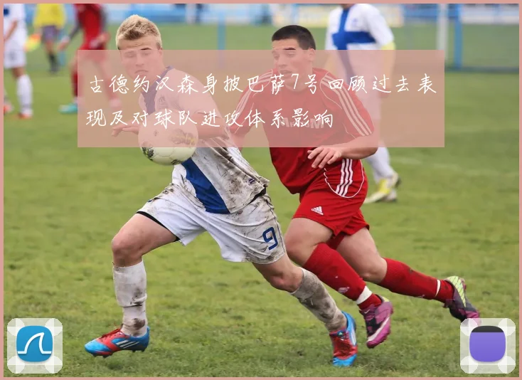 古德约汉森身披巴萨7号回顾过去表现及对球队进攻体系影响