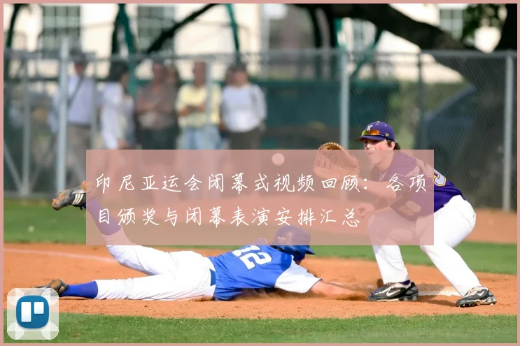 印尼亚运会闭幕式视频回顾：各项目颁奖与闭幕表演安排汇总