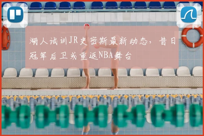 湖人试训JR史密斯最新动态，昔日冠军后卫或重返NBA舞台