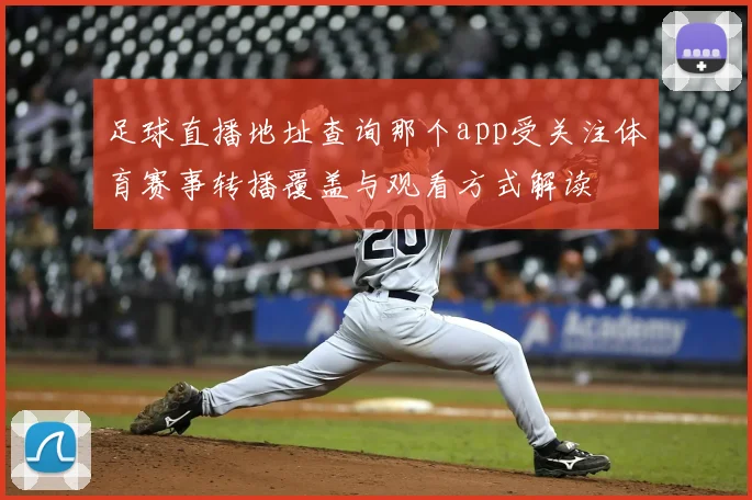 足球直播地址查询那个app受关注体育赛事转播覆盖与观看方式解读
