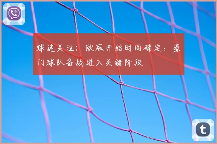 球迷关注：欧冠开始时间确定，豪门球队备战进入关键阶段