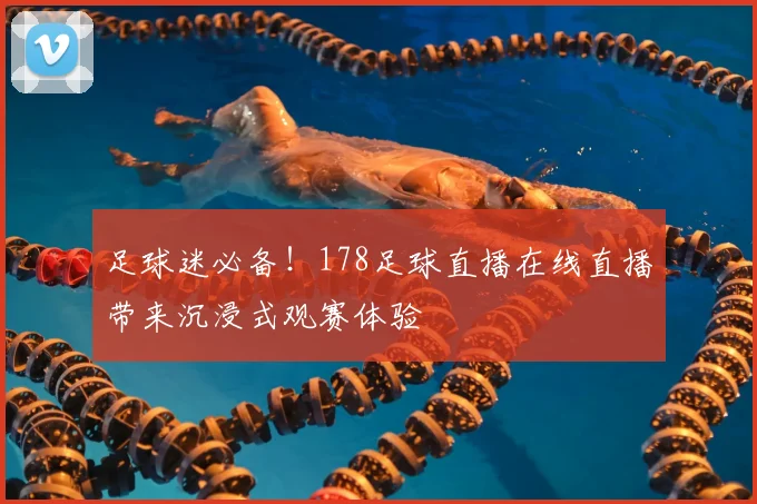 足球迷必备！178足球直播在线直播带来沉浸式观赛体验