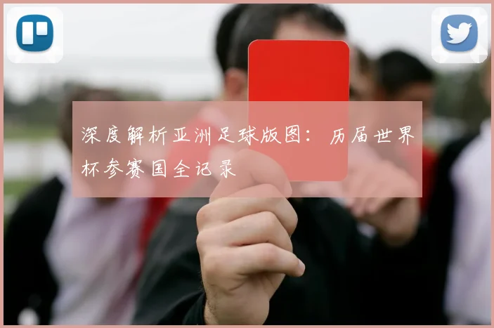 深度解析亚洲足球版图:历届世界杯参赛国全记录