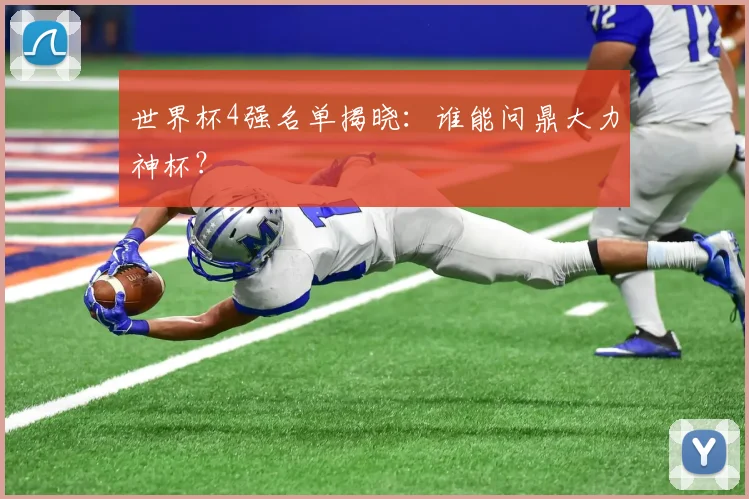 世界杯4强名单揭晓:谁能问鼎大力神杯?