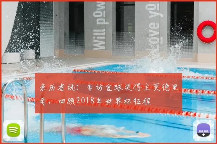 亲历者说:专访金球奖得主莫德里奇,回顾2018年世界杯征程