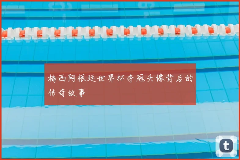 梅西阿根廷世界杯夺冠头像背后的传奇故事