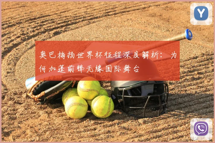 奥巴梅扬世界杯征程深度解析：为何加蓬前锋无缘国际舞台