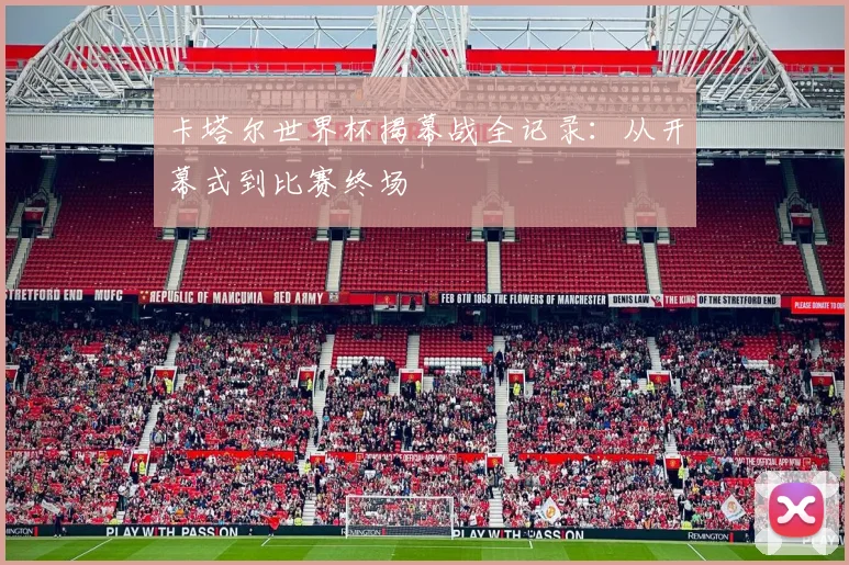 卡塔尔世界杯揭幕战全记录：从开幕式到比赛终场