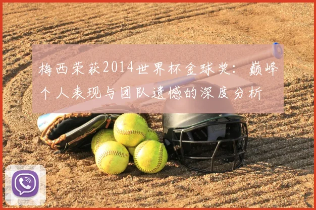 梅西荣获2014世界杯金球奖：巅峰个人表现与团队遗憾的深度分析